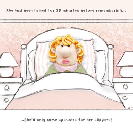 She had been in bed for 20 minutes before remembering... she'd only come upstairs for her slippers!!