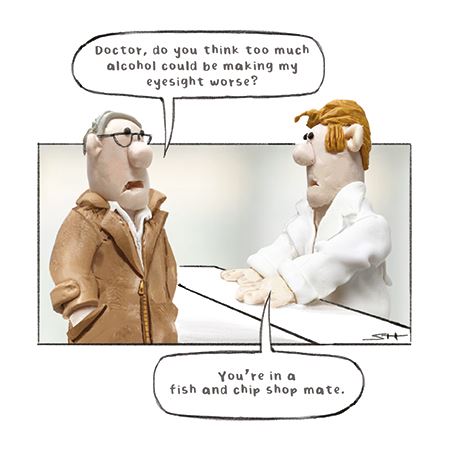 Doctor do you think too much alcohol could be making my eyesight worst?  You're in a fish and chip shop mate.
