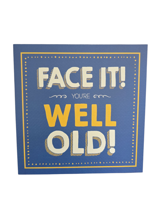 Face it! You're well old!