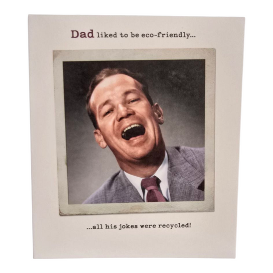 Dad liked to be eco-friendly ...... all his jokes were recycled!